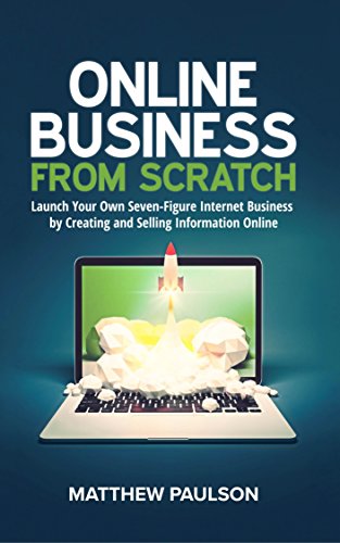 Online Business from Scratch: Launch Your Own Seven-Figure Internet Business by Creating and Selling Information Online (Internet Business Series)