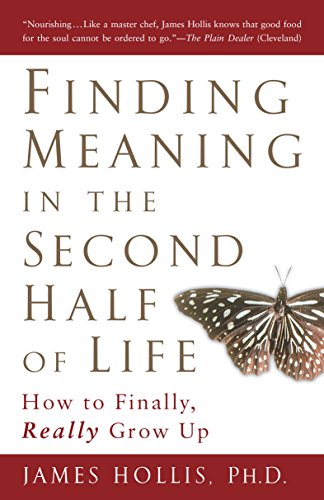 Finding Meaning in the Second Half of Life: How to Finally, Really Grow Up