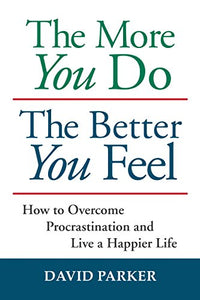 The More You Do The Better You Feel: How to Overcome Procrastination and Live a Happier Life